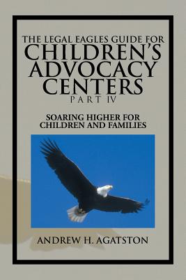 The Legal Eagles Guide for Children’s Advocacy Centers: Soaring Higher for Children and Families