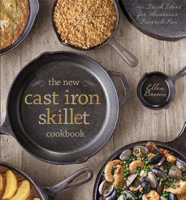 The New Cast Iron Skillet Cookbook: 150 Fresh Ideas for America’s Favorite Pan