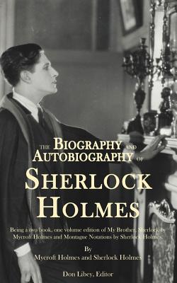 The Biography and Autobiography of Sherlock Holmes: A Single Volume, Two Book Compilation of: My Brother, Sherlock and The Autob