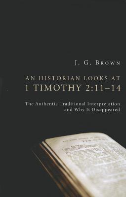 An Historian Looks at 1 Timothy 2:11-14: The Authentic Traditional Interpretation and Why It Disappeared