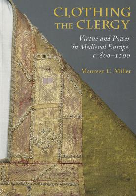 Clothing the Clergy: Virtue and Power in Medieval Europe, C. 800 1200