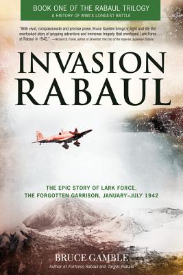 Invasion Rabaul: The Epic Story of Lark Force, The Forgotten Garrison, January - July 1942