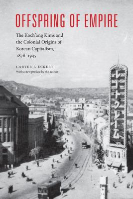 Offspring of Empire: The Koch’ang Kims and the Colonial Origins of Korean Capitalism 1876-1945