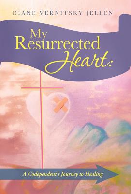 My Resurrected Heart: A Codependent’s Journey to Healing