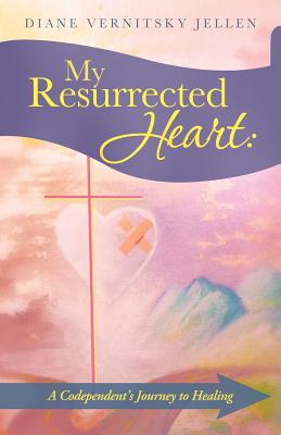 My Resurrected Heart: A Codependent’s Journey to Healing