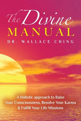 The Divine Manual: A Holistic Approach to Raise Your Consciousness, Resolve Your Karma and Fulfill Your Life Missions