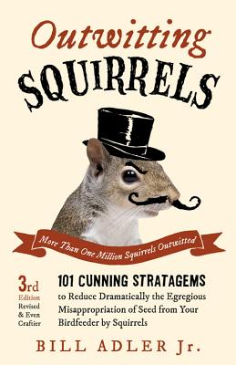 Outwitting Squirrels: 101 Cunning Stratagems to Reduce Dramatically the Egregious Misappropriation of Seed from Your Birdfeeder