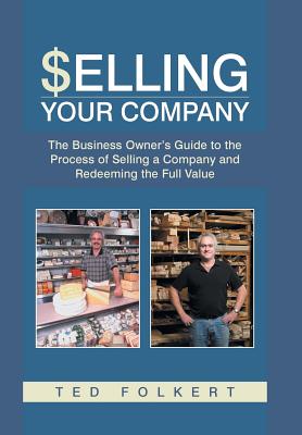 Selling Your Company: The Business Owner’s Guide to the Process of Selling a Company and Redeeming the Full Value