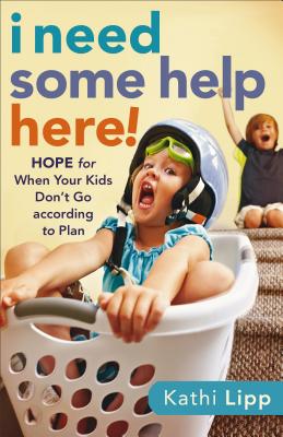 I Need Some Help Here!: Hope for When Your Kids Don’t Go According to Plan