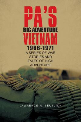 Pa’s Big Adventure Vietnam 1966-1971: A Series of War Stories and Tales of High Adventure