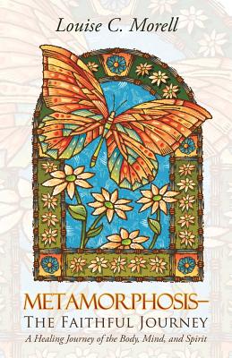 Metamorphosis—the Faithful Journey: A Healing Journey of the Body, Mind, and Spirit