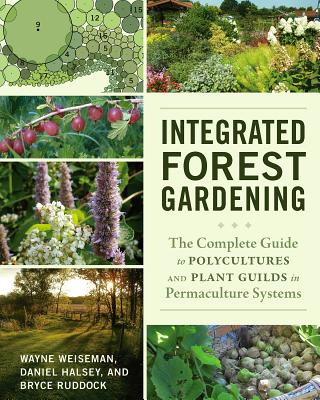 Integrated Forest Gardening: The Complete Guide to Polycultures and Plant Guilds in Permaculture Systems