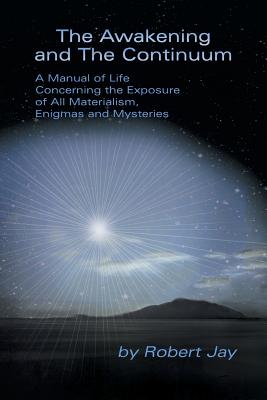 The Awakening and the Continuum: A Manual of Life Concerning the Exposure of All Materialism, Enigmas and Mysteries