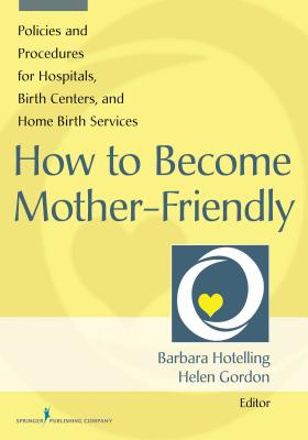 How to Become Mother-Friendly: Policies and Procedures for Hospitals, Birth Centers, and Home Birth Services