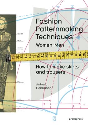 Fashion Patternmaking Techniques: How to Make Skirts, Trousers and Shirts: Women / Men: Skirts / Culottes / Bodices and Blouses