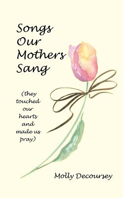 Songs Our Mothers Sang: They Touched Our Hearts and Made Us Pray