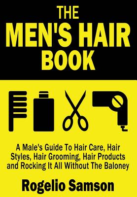 The Men’s Hair Book: A Male’s Guide to Hair Care, Hair Styles, Hair Grooming, Hair Products and Rocking It All Without the Balon