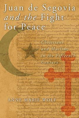 Juan De Segovia and the Fight for Peace: Christians and Muslims in the Fifteenth Century