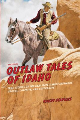 Outlaw Tales of Idaho: True Stories of the Gem State’s Most Infamous Crooks, Culprits, and Cutthroats