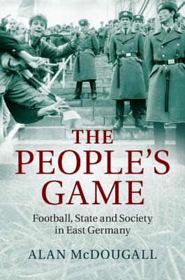 The People’s Game: Football, State and Society in East Germany