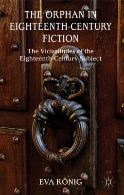 The Orphan in Eighteenth-Century Fiction: The Vicissitudes of the Eighteenth-Century Subject