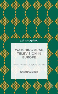 Watching Arabic Television in Europe: From Diaspora to Hybrid Citizens