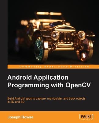 Android Application Programming With OpenCV: Build Android Apps to Capture, Manipulate, and Track Objects in 2d and 3d