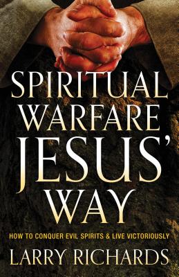 Spiritual Warfare Jesus’ Way: How to Conquer Evil Spirits and Live Victoriously