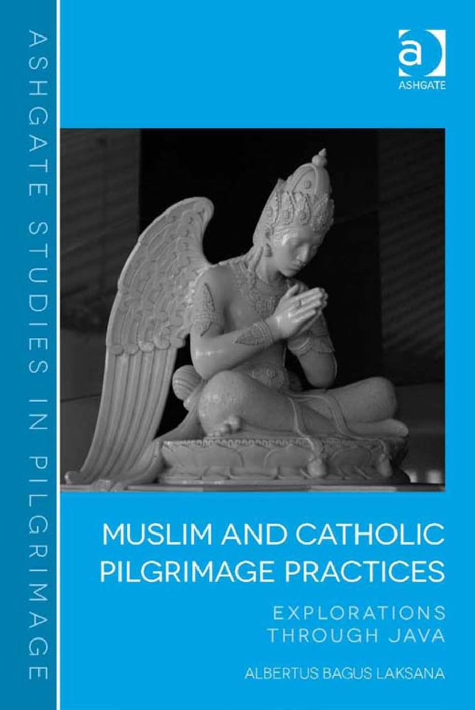 Muslim and Catholic Pilgrimage Practices: Explorations Through Java. Albertus Bagus Laksana