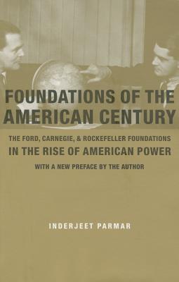 Foundations of the American Century: The Ford, Carnegie, and Rockefeller Foundations in the Rise of American Power