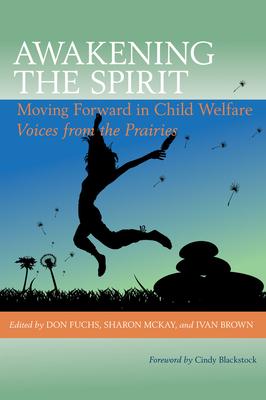 Awakening the Spirit: Moving Forward in Child Welfare: Voices from the Prairies