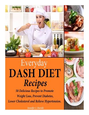 Everyday Dash Diet Recipes: 50 Delicious Recipes to Promote Weight Loss, Prevent Diabetes, Lower Cholesterol and Relieve Hyperte