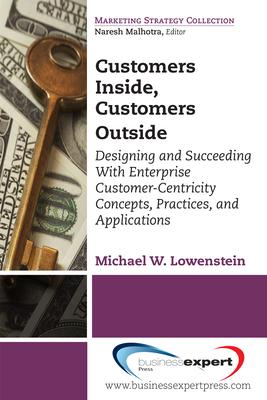 Customers Inside, Customers Outside: Designing and Succeeding With Enterprise Customer-Centricity Concepts, Practices, and Appli