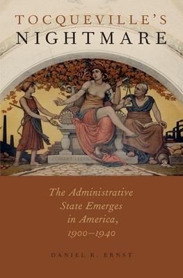 Tocqueville’s Nightmare: The Administrative State Emerges in America, 1900-1940