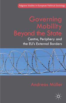 Governing Mobility Beyond the State: Centre, Periphery and the Eu’s External Borders