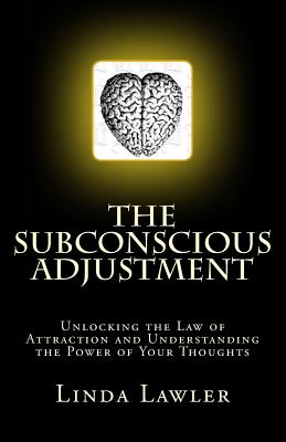 The Subconscious Adjustment: Unlocking the Law of Attraction and Understanding the Power of Your Thoughts