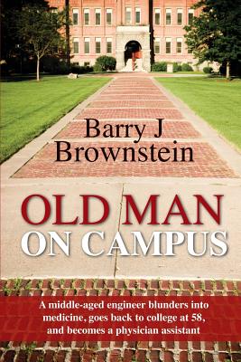 Old Man on Campus: A Middle-Aged Engineer Blunders into Medicine, Goes Back to College at 58, and Becomes a Physician Assistant