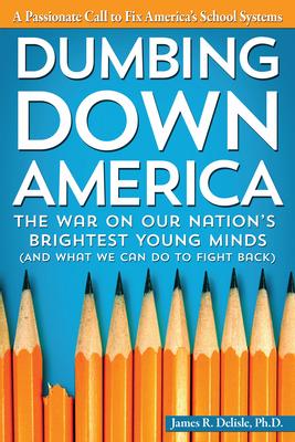 Dumbing Down America: The War on Our Nation’s Brightest Young Minds (and What We Can Do to Fight Back)