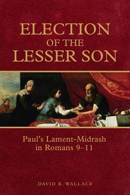 Election of the Lesser Son: Paul’s Lament-Midrash in Romans 9-11