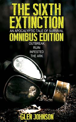 The Sixth Extinction: An Apocalyptic Tale of Survival (Omnibus Edition): Outbreak, Ruin, Infested, The Ark