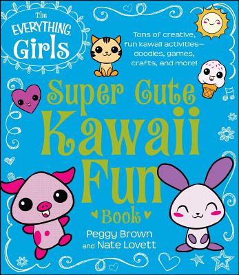 The Everything Girls Super Cute Kawaii Fun Book: Tons of Creative, Fun Kawaii Activities- Doodles, Games, Crafts, and More!