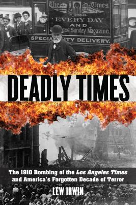 Deadly Times: The 1910 Bombing of the Los Angeles Times and America’s Forgotten Decade of Terror