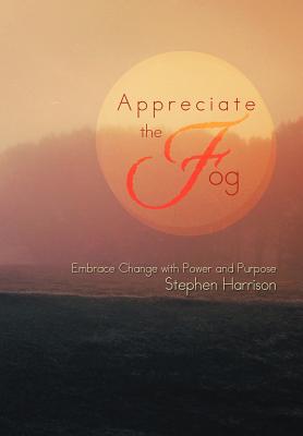 Appreciate the Fog: Embrace Change With Power and Purpose