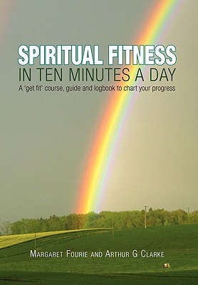 Spiritual Fitness in Ten Minutes a Day: A ’Get Fit’ Course, Guide and Logbook to Chart Your Progress