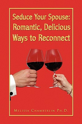 Seduce Your Spouse: Romantic, Delicious Ways to Reconnect