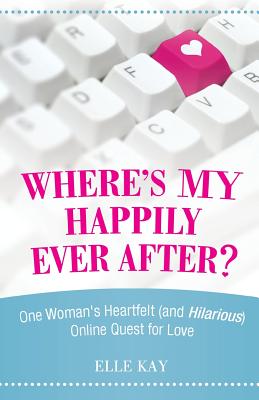 Where’s My Happily Ever After?: One Woman’s Heartfelt (and Hilarious) Online Quest for Love