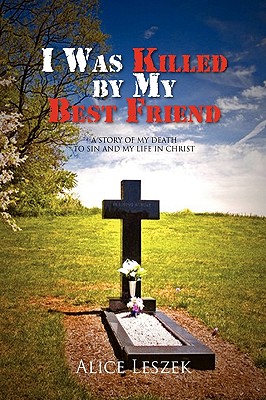 I Was Killed by My Best Friend: A Story of My Death to Sin and My Life in Christ