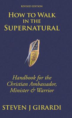 How to Walk in the Supernatural: Handbook for the Christian Ambassador, Minister & Warrior