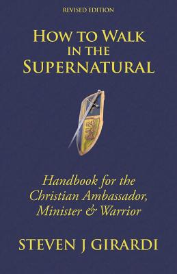 How to Walk in the Supernatural: Handbook for the Christian Ambassador, Minister & Warrior