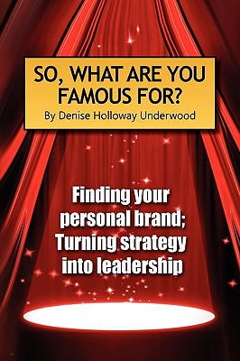 So, What Are You Famous For?: Finding Your Personal Brand; Turning Strategy into Leadership